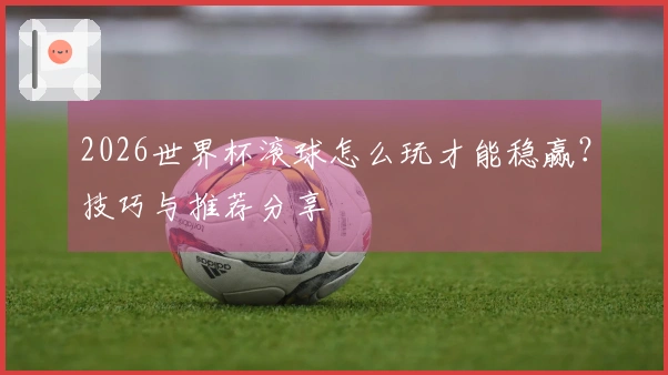 2026世界杯滚球怎么玩才能稳赢？技巧与推荐分享