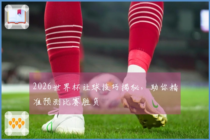 2026世界杯让球技巧揭秘，助你精准预测比赛胜负