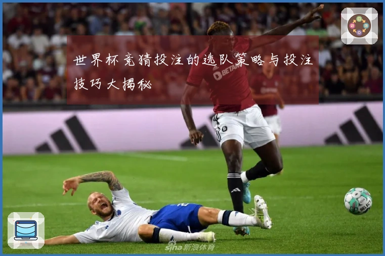 世界杯竞猜投注的选队策略与投注技巧大揭秘