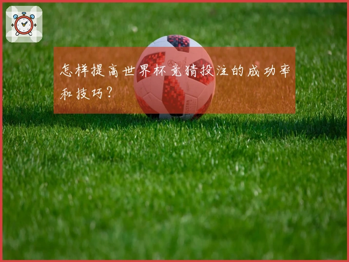 怎样提高世界杯竞猜投注的成功率和技巧？