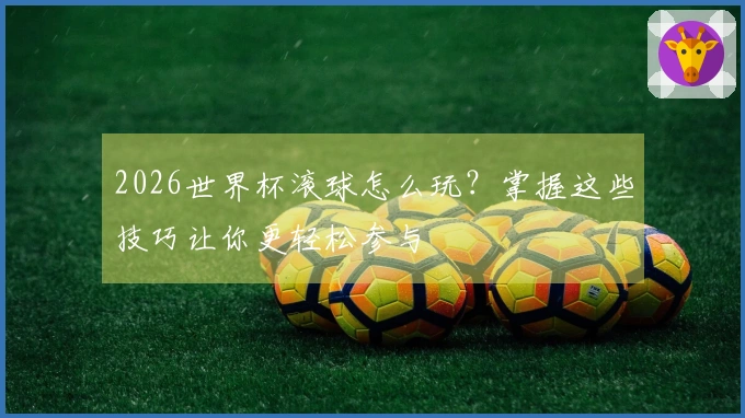 2026世界杯滚球怎么玩？掌握这些技巧让你更轻松参与