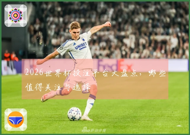 2026世界杯投注平台大盘点，哪些值得关注与选择