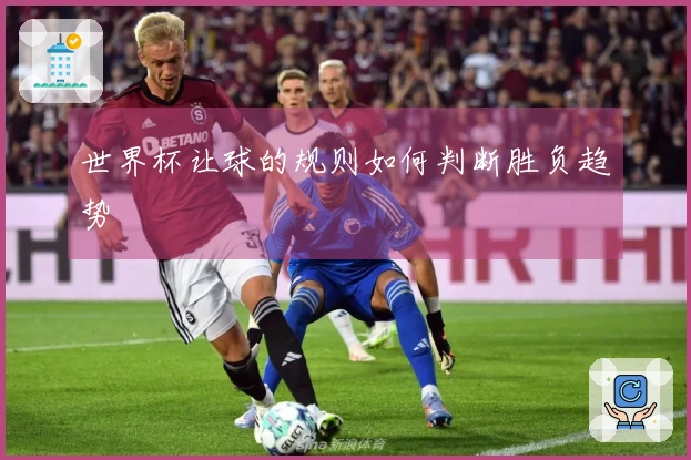 世界杯让球的规则如何判断胜负趋势