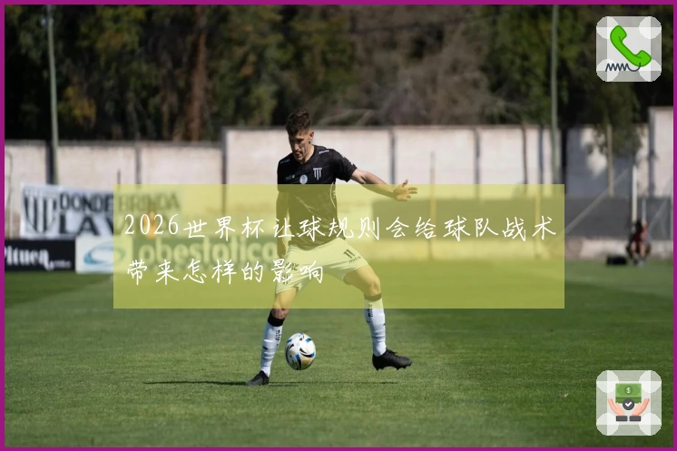2026世界杯让球规则会给球队战术带来怎样的影响