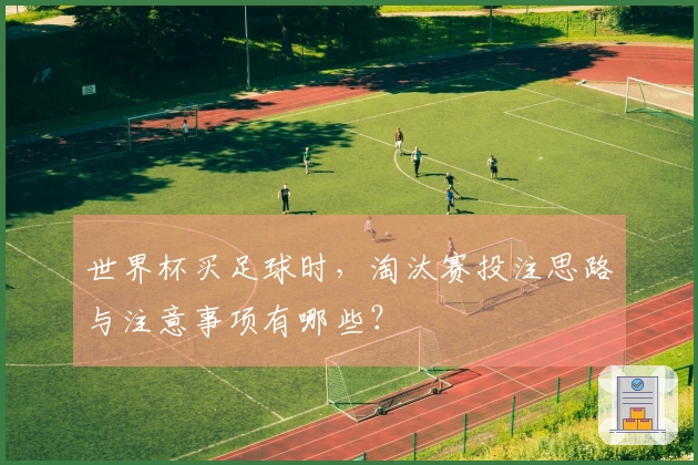 世界杯买足球时，淘汰赛投注思路与注意事项有哪些？