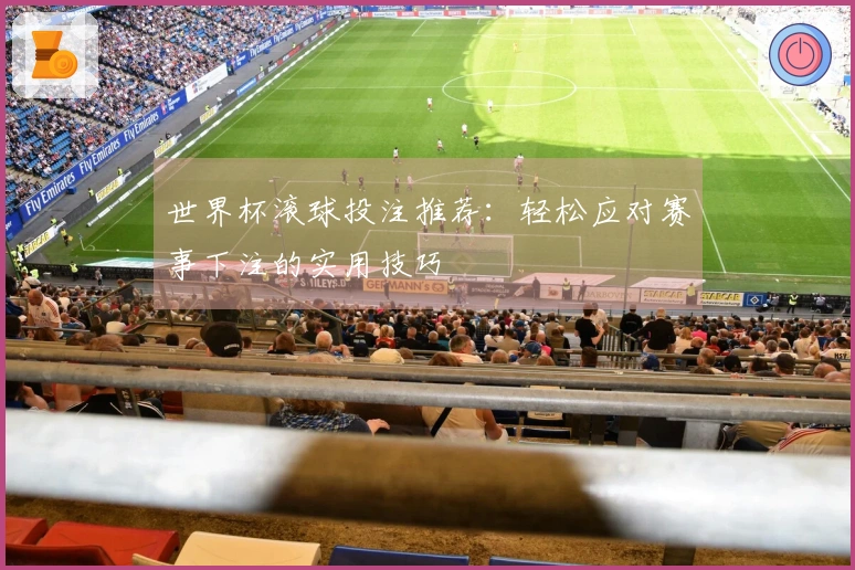 世界杯滚球投注推荐：轻松应对赛事下注的实用技巧