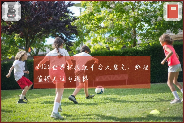 2026世界杯投注平台大盘点，哪些值得关注与选择
