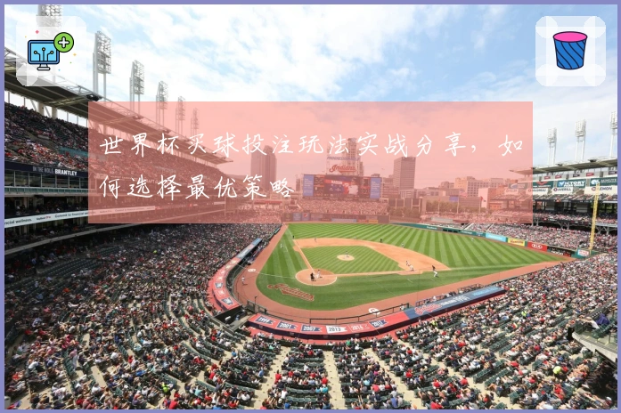 世界杯买球投注玩法实战分享，如何选择最优策略