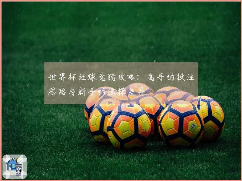 世界杯让球竞猜攻略：高手的投注思路与新手的选择差异