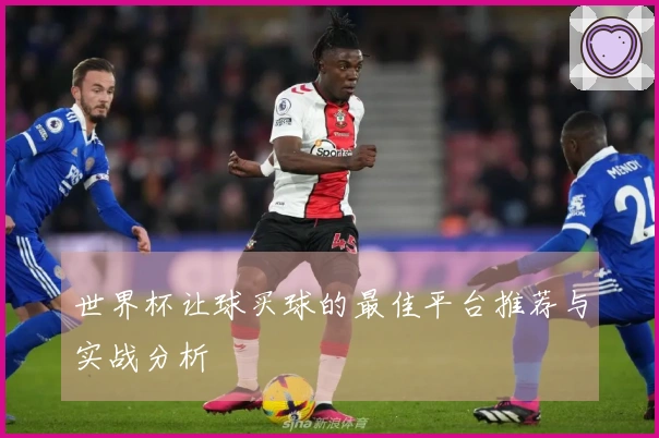 世界杯让球买球的最佳平台推荐与实战分析