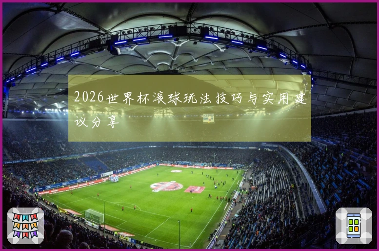 2026世界杯滚球玩法技巧与实用建议分享