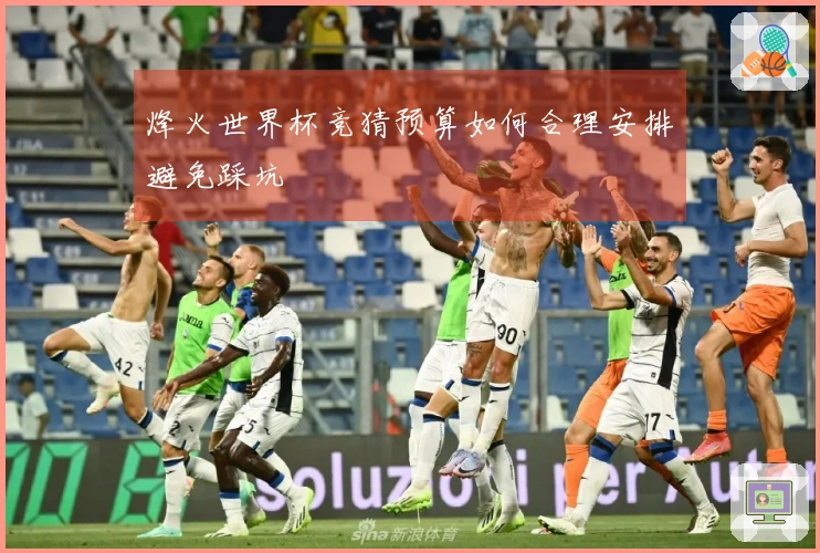 烽火世界杯竞猜预算如何合理安排避免踩坑