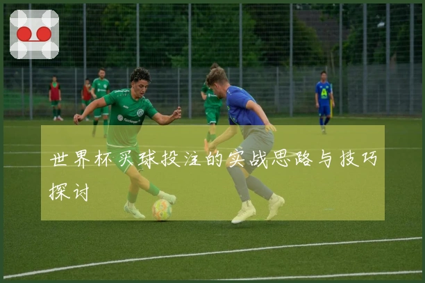 世界杯买球投注的实战思路与技巧探讨