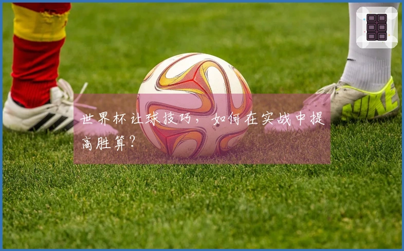 世界杯让球技巧，如何在实战中提高胜算？