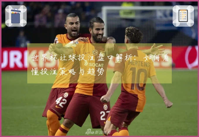 世界杯让球投注盘口解析：如何看懂投注策略与趋势