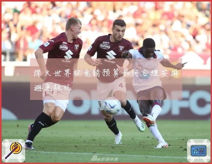 烽火世界杯竞猜预算如何合理安排避免踩坑