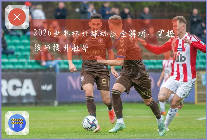 2026世界杯让球玩法全解析，掌握技巧提升胜率
