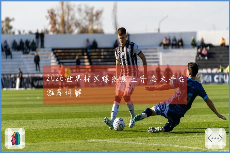 2026世界杯买球热度上升 各大平台推荐详解