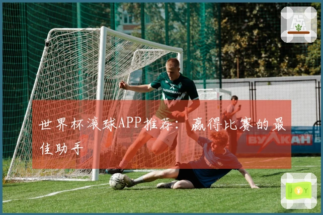 世界杯滚球APP推荐：赢得比赛的最佳助手