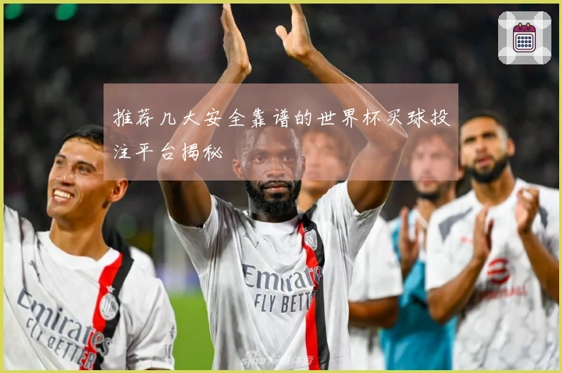 推荐几大安全靠谱的世界杯买球投注平台揭秘