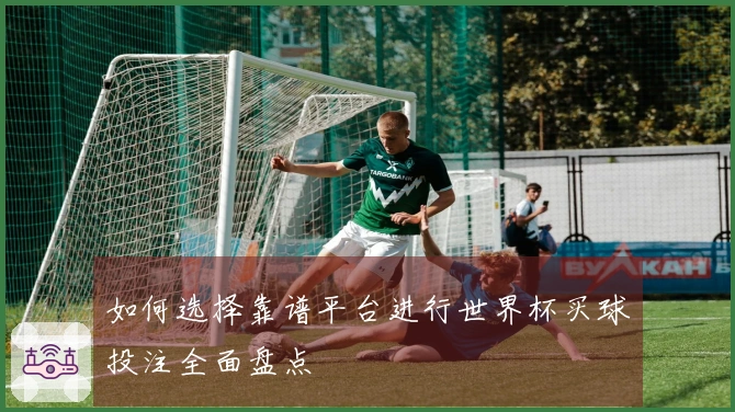 如何选择靠谱平台进行世界杯买球投注全面盘点