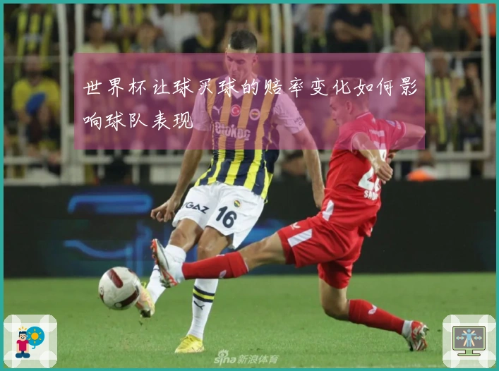 世界杯让球买球的赔率变化如何影响球队表现