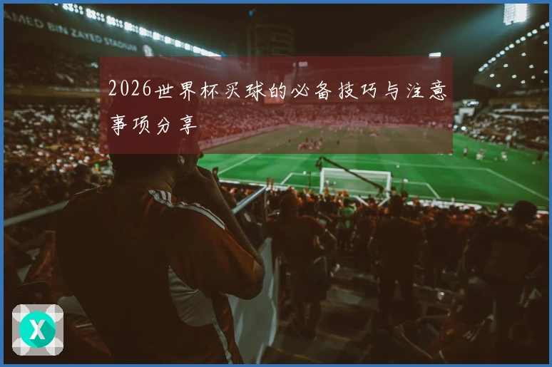 2026世界杯买球的必备技巧与注意事项分享