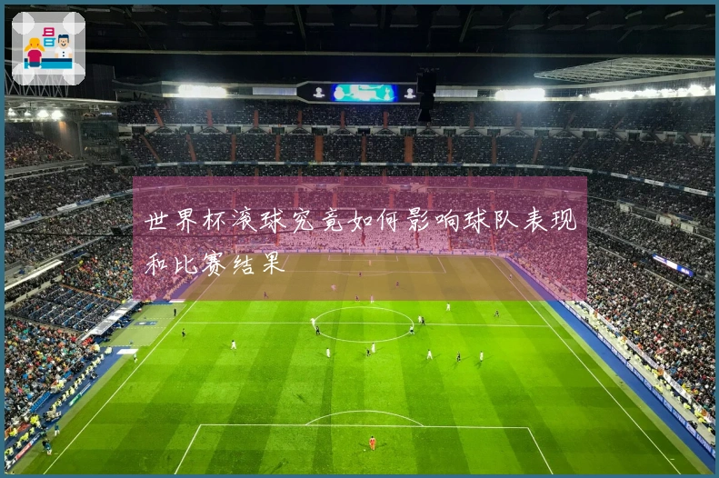 世界杯滚球究竟如何影响球队表现和比赛结果