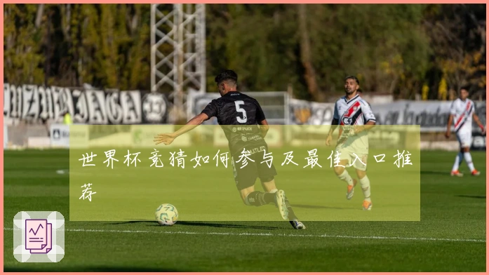 世界杯竞猜如何参与及最佳入口推荐