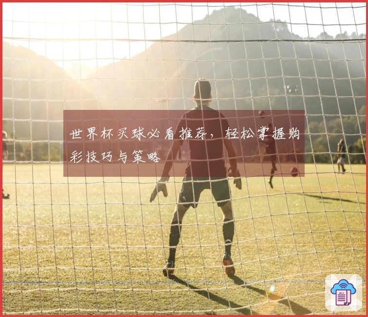 世界杯买球必看推荐，轻松掌握购彩技巧与策略