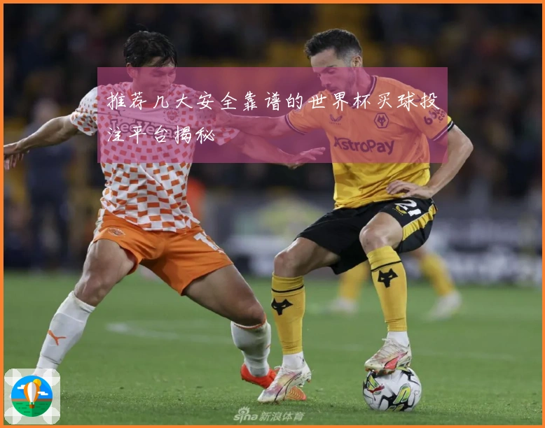 推荐几大安全靠谱的世界杯买球投注平台揭秘