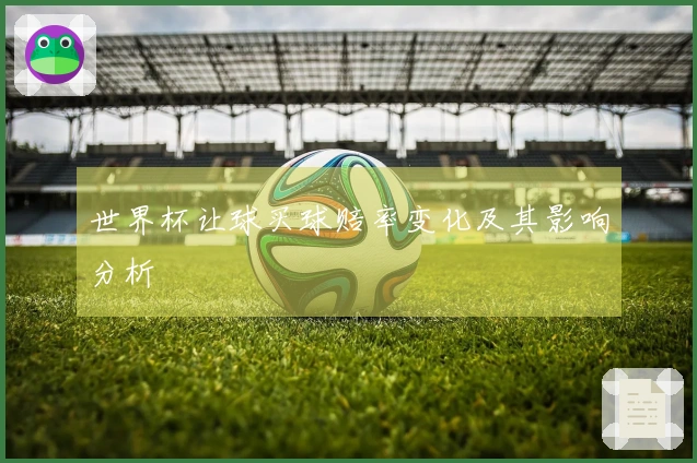 世界杯让球买球赔率变化及其影响分析