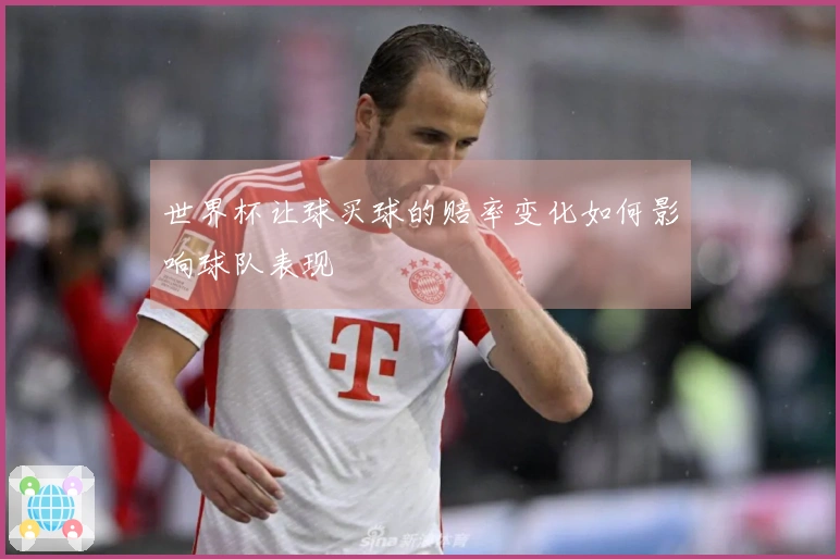 世界杯让球买球的赔率变化如何影响球队表现